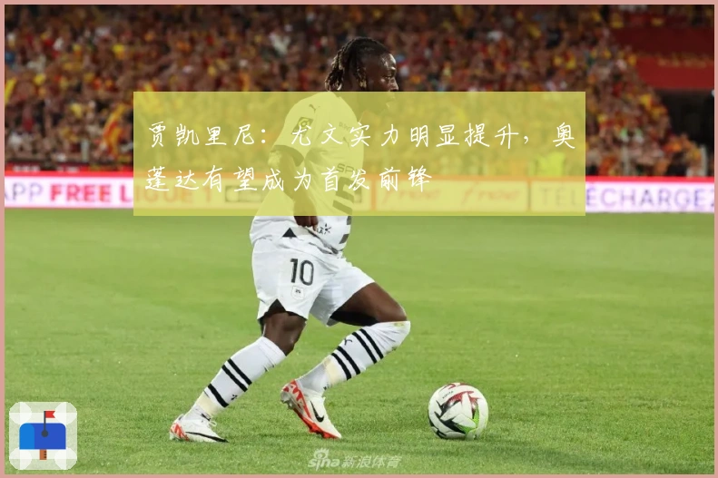 贾凯里尼：尤文实力明显提升，奥蓬达有望成为首发前锋