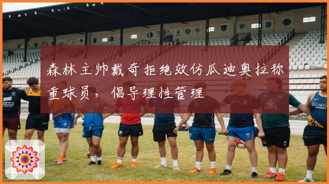 森林主帅戴奇拒绝效仿瓜迪奥拉称重球员，倡导理性管理