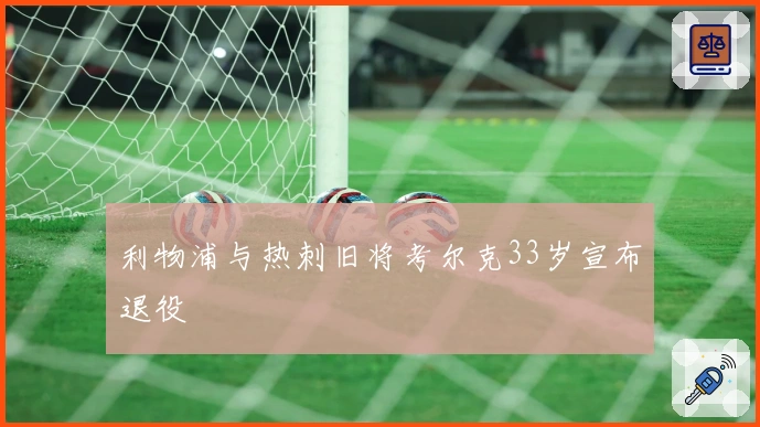 利物浦与热刺旧将考尔克33岁宣布退役